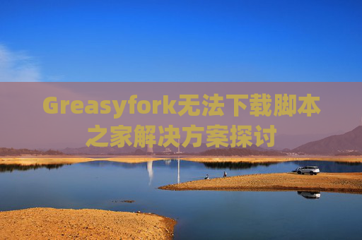 Greasyfork无法下载脚本之家解决方案探讨