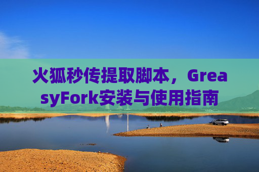 火狐秒传提取脚本，GreasyFork安装与使用指南